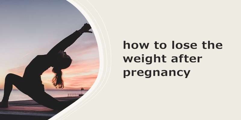 How to Lose the Weight After Pregnancy